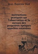 Instructions pratiques sur l'observation et la mesure des proprietes optiques appelees rotatoires