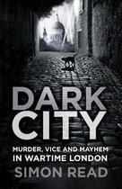 Dark City: Murder, Vice, and Mayhem in Wartime London