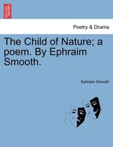 The Child of Nature; A Poem. by Ephraim Smooth.