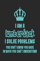 I Am a Lumberjack I Solve Problems You Don't Know You Have in Ways You Can't Understand