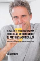 45 Recetas de Jugos Efectivas Para Controlar Naturalmente su Presi�n Sangu�nea Alta