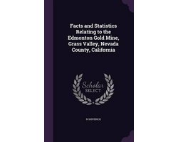 Facts and Statistics Relating to the Edmonton Gold Mine, Grass Valley, Nevada County, California