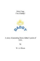 Holy Crap I'm a Daddy! a Story of Parenting from a Fathers Point of View.