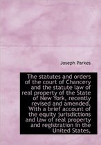 The Statutes and Orders of the Court of Chancery and the Statute Law of Real Property of the State O