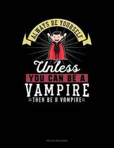 Always Be Yourself Unless You Can Be a Vampire Then Be a Vampire