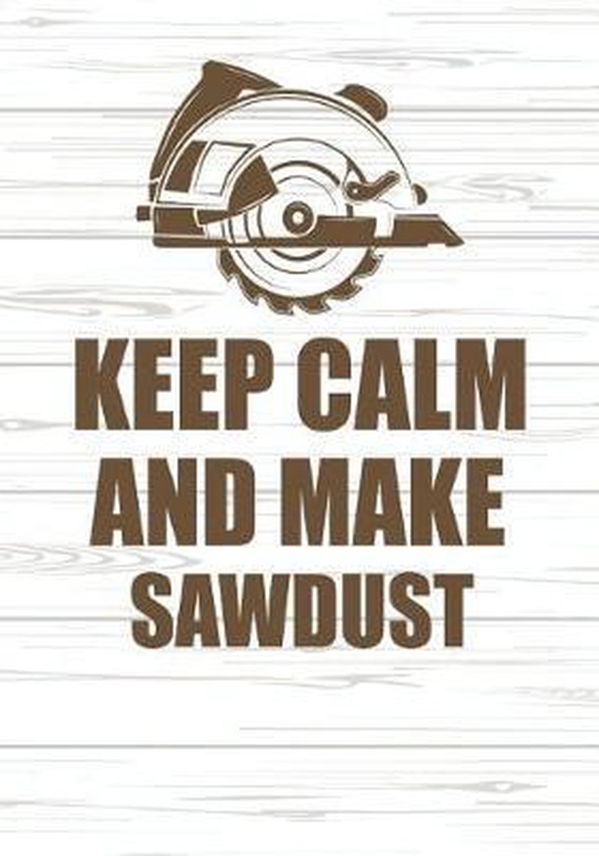 Keep Calm and Make Sawdust - Smw Publishing