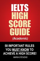 IELTS High Score Guide (Academic) - 50 Important Rules You Must Know To Achieve A High Score!