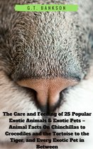 The Care and Feeding of 25 Popular Exotic Animals & Exotic Pets: Animal Facts On Chinchillas to Crocodiles and the Tortoise to the Tiger, and Every Exotic Pet in Between