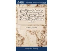 A General History of the Pyrates, From Their First Rise and Settlement in the Island of Providence, to the Present Time. With the Remarkable Actions and Adventures of the two Female Pyrates The Second Edition, With Considerable Additions