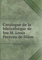 Catalogue de la bibliotheque de feu M. Louis Perreau de Dijon