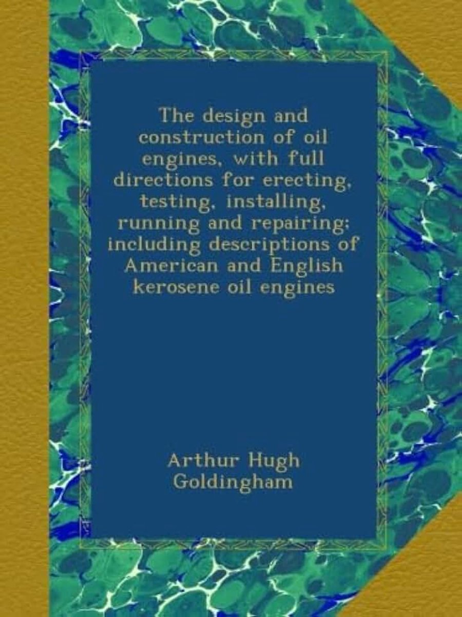Design and construction of oil engines, with full directions for erecting, testing, installing, running and repairing; including descriptions of American and English kerosene oil engines