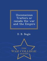 Unconscious Traitors or Canada the War and the Empire - War College Series