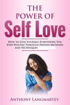 The Power of Self Love: How to Give Yourself Everything You Ever Wanted Through Proven Methods and Techniques