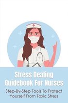 Stress Dealing Guidebook For Nurses: Step-By-Step Tools To Protect Yourself From Toxic Stress