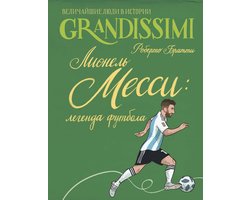 Grandissimi. Величайшие люди в истории - Лионель Месси: легенда футбола