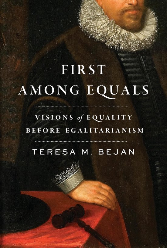 Boekomslag met de titel "First Among Equals: Visions of Equality Before Egalitarianism" door Teresa M. Bejan. Een schilderij van een man in historische kledij met een molenkraag.