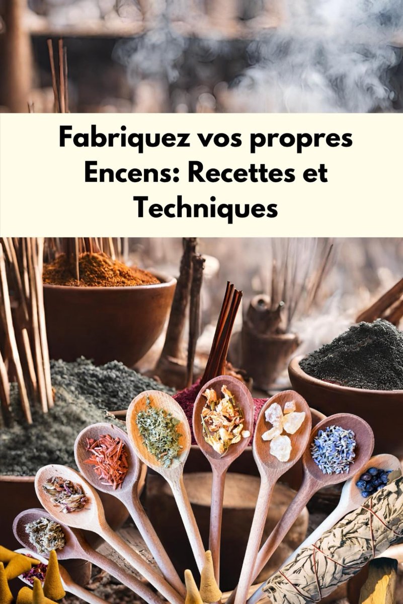 Vos propres encens : Recettes et techniques: L'Art de Fabriquer des encens : Cônes, Poudres et Mélanges de Plantes, fondants parfumés sous ... Toutes les Intentions, fabrication d'encens