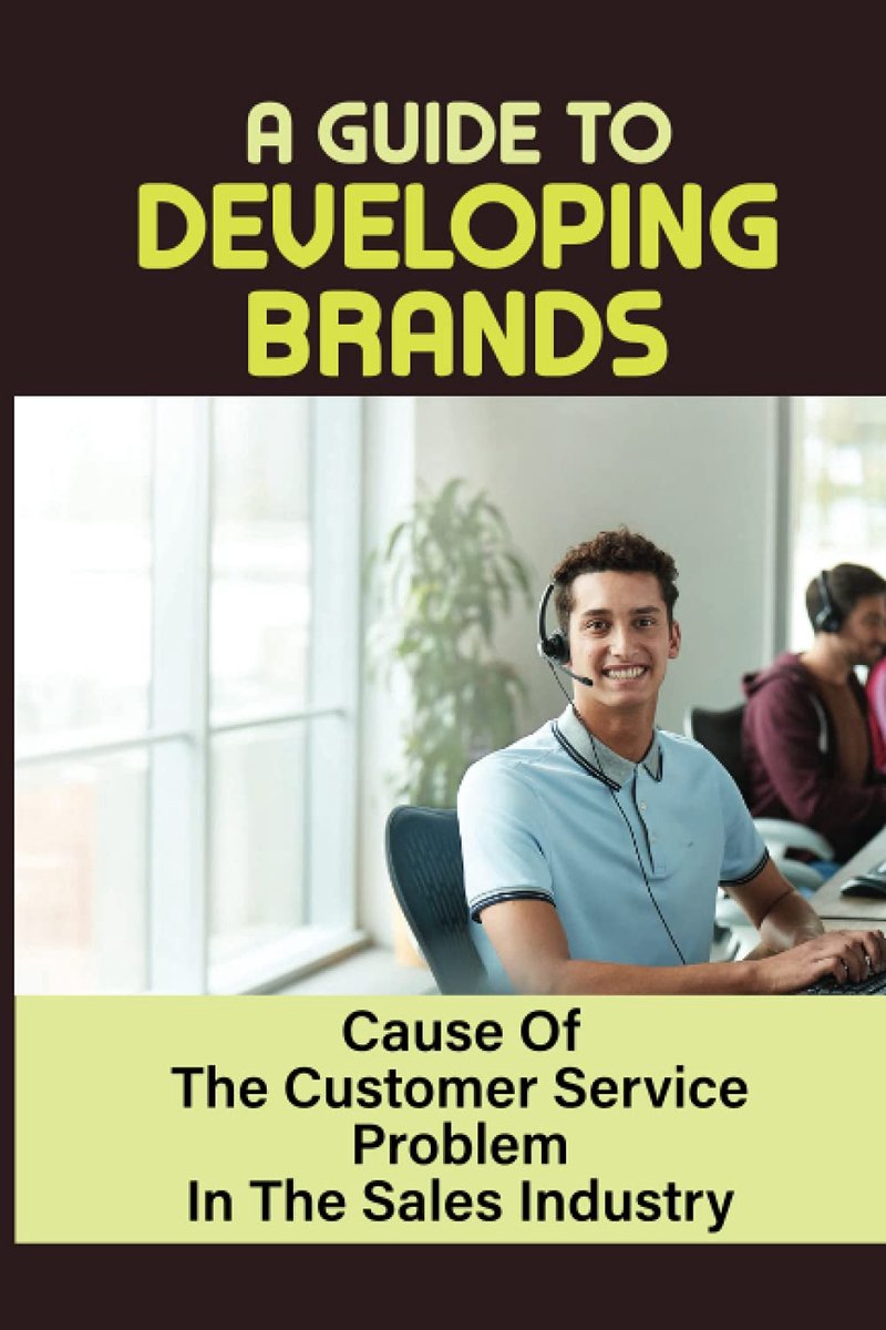 Guide To Developing Brands: Cause Of The Customer Service Problem In The Sales Industry: Customer Service Guide