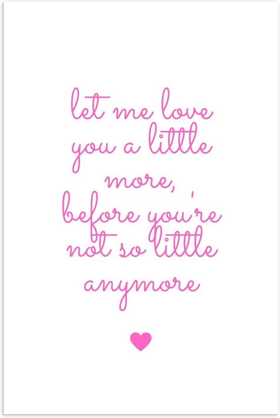 Poster – Tekst: ''Let Me Love You A Little More, Before You Are Not So Little Anymore'' Roze/wit - 60x90cm Foto op Posterpapier