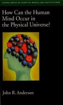 Oxford Series on Cognitive Models and Architectures - How Can the Human Mind Occur in the Physical Universe?