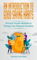 An Introduction to Good Saving Habits: Discover Simple Methods to Change Your Financial Situation