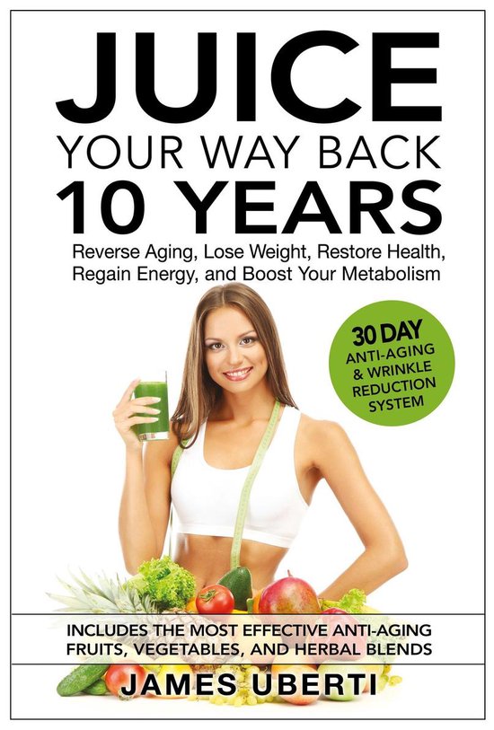 Juice Your Way Back 10 Years: Reverse Aging, Lose Weight, Re ... - cover