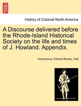 A Discourse Delivered Before the Rhode-Island Historical Society on the Life and Times of J. Howland. Appendix.