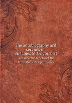 The autobiography and services of Sir James McGrigor, bart Late director-general of the Army Medical Departmente