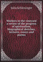 Workers in the vineyard a review of the progress of spiritualism, biographical sketches, lectures, essays and poems