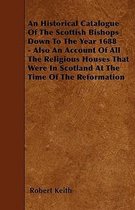 An Historical Catalogue Of The Scottish Bishops Down To The Year 1688 - Also An Account Of All The Religious Houses That Were In Scotland At The Time Of The Reformation