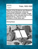 Report of the Evidence and Reasons of the Award Between Johannis Orlandos & Andreas Luriottis, Greek Deputies, of the One Part and Le Roy, Bayard & Co., and G. G. & S. Howland, of the Other P