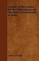 A Reply To The Letters Of The Abbe Dubois, On The State Of Christianity In India