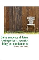 Divine Nescience of Future Contingencies a Necessity. Being an Introduction to