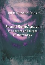 Round Burns' Grave the Paeans and Dirges of Many Bards