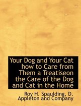 Your Dog and Your Cat How to Care from Them a Treatiseon the Care of the Dog and Cat in the Home