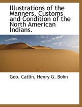 Illustrations of the Manners, Customs and Condition of the North American Indians.