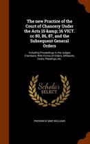 The New Practice of the Court of Chancery Under the Acts 15 & 16 Vict. CC 80, 86, 87, and the Subsequent General Orders