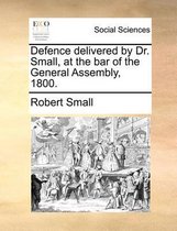 Defence Delivered by Dr. Small, at the Bar of the General Assembly, 1800.