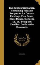 The Kitchen Companion, Containing Valuable Recipes for Ice Creams, Puddings, Pies, Cakes, Blanc Mange, Custards, &C., &C., Being and Excellant Guide to the Housewife