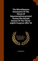 The Miscellaneous Documents of the House of Representatives, Printed During the Second Session of the Thirty-Eighth Congress 1864-'65