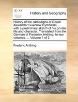 History of the Campaigns of Count Alexander Suworow Rymnikski, ... with a Preliminary Sketch of His Private Life and Character. Translated from the German of Frederick Anthing. in Two Volumes. ... Volume 1 of 2