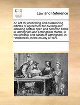 An ACT for Confirming and Establishing Articles of Agreement for Dividing and Inclosing Certain Open and Common Fields in Ottringham and Ottringham Marsh, in the Lordship and Paris