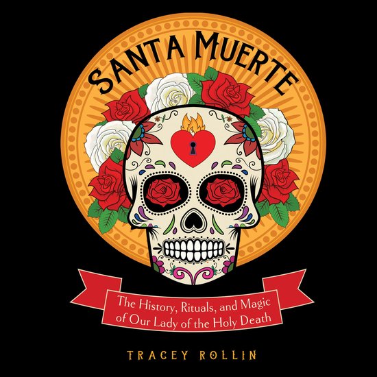 Boekomslag van 'Santa Muerte' met een versierde schedel omringd door rode en witte rozen. De tekst luidt 'Santa Muerte: The History, Rituals, and Magic of Our Lady of the Holy Death' door Tracey Rollin.