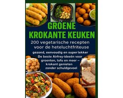 GROENE KROKANTE KEUKEN -200 vegetarische recepten voor de heteluchtfriteuse