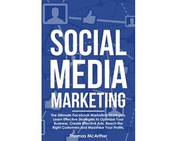 Social Media Marketing: The Ultimate Facebook Marketing Strategies. Learn Effective Strategies to Optimize Your Business, Create Effective Ads, Reach the Right Customers and Maximize Your Profits.