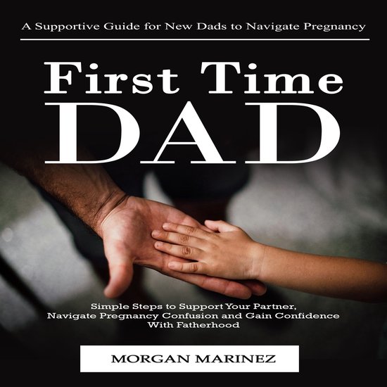 First Time Dad: A Supportive Guide for New Dads to Navigate  ... - cover
