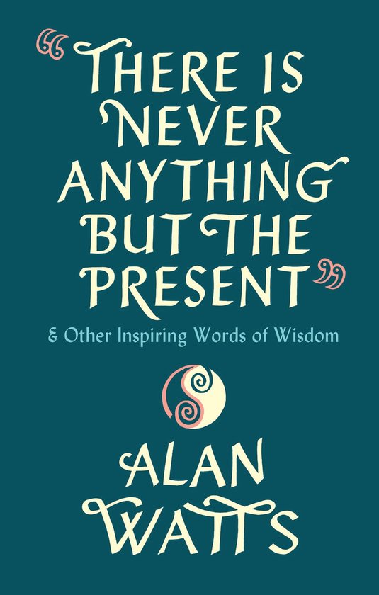 Boekomslag met de tekst 'THERE IS NEVER ANYTHING BUT THE PRESENT' & Other Inspiring Words of Wisdom door ALAN WATTS.