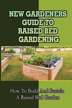 New Gardeners Guide To Raised Bed Gardening: How To Build And Sustain A Raised Bed Garden