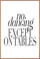 JUNIQE - Poster met kunststof lijst No Dancing Except On Tables -40x60