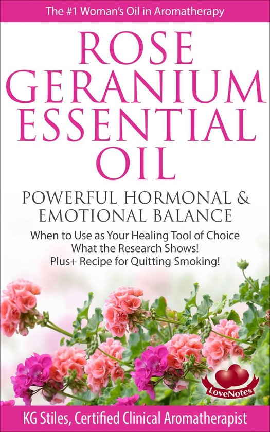Healing with Essential Oil - Rose Geranium Essential Oil Powerful Hormonal & Emotional Balance When to Use as Your Healing Tool of Choice What the Research Show! Plus+ Recipe for Quitting Smoking